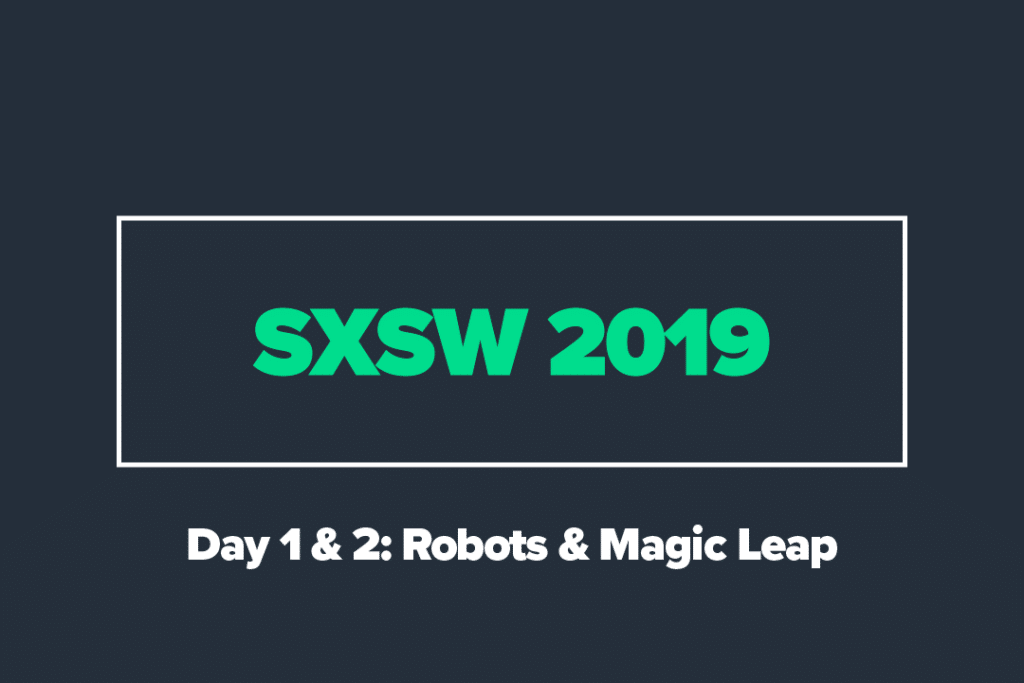 SXSW 2019 Day 1 & 2: Robots & Magic Leap