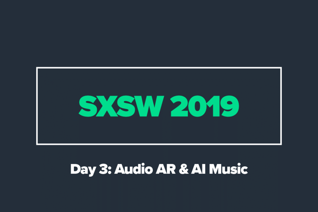 SXSW 2019: Day 3: Audio AR & AI Music