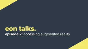 Eon Talks – Episode 2. Accessing Augmented Reality (Video)