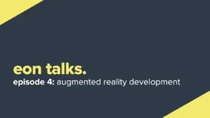 Eon Talks – Episode 4. Augmented Reality Development