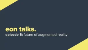 Eon Talks – Episode 5. The Future of Augmented Reality (Video)